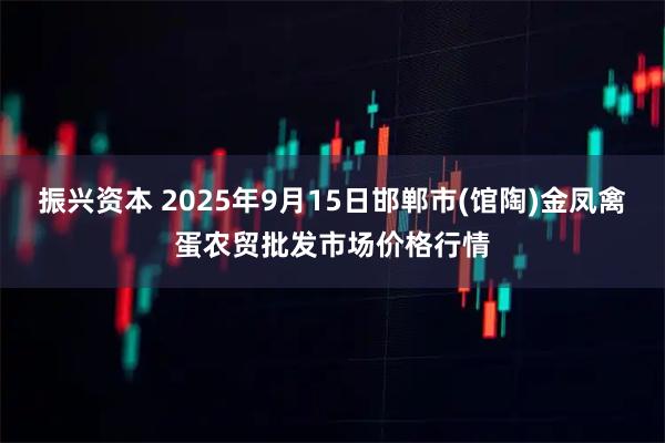 振兴资本 2025年9月15日邯郸市(馆陶)金凤禽蛋农贸批发市场价格行情