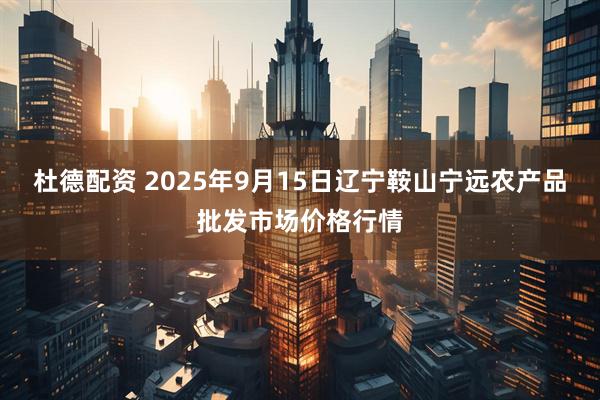 杜德配资 2025年9月15日辽宁鞍山宁远农产品批发市场价格行情