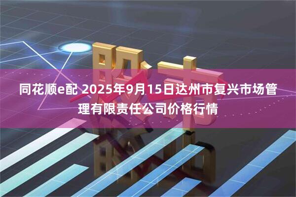 同花顺e配 2025年9月15日达州市复兴市场管理有限责任公司价格行情