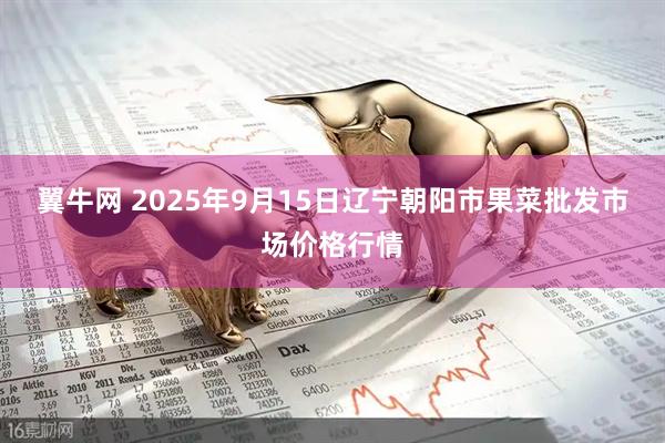 翼牛网 2025年9月15日辽宁朝阳市果菜批发市场价格行情