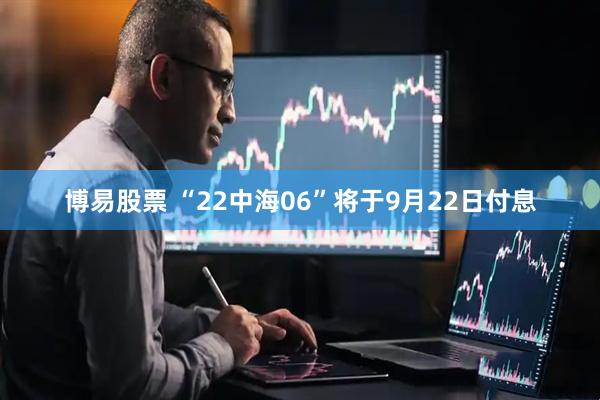 博易股票 “22中海06”将于9月22日付息