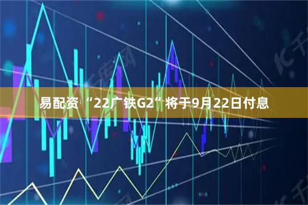 易配资 “22广铁G2”将于9月22日付息