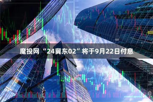 魔投网 “24冀东02”将于9月22日付息