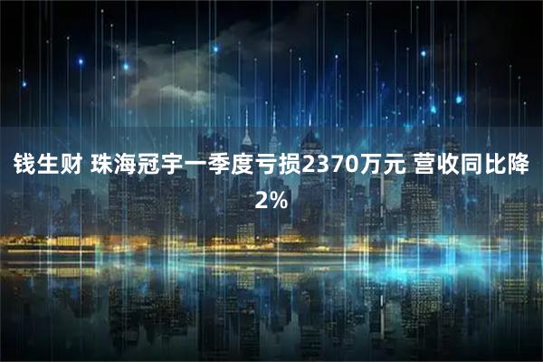 钱生财 珠海冠宇一季度亏损2370万元 营收同比降2%