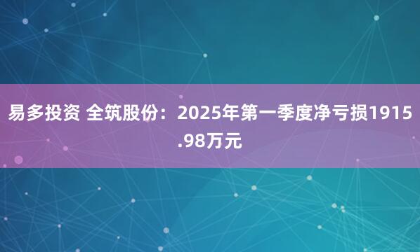 易多投资 全筑股份：2025年第一季度净亏损1915.98万元