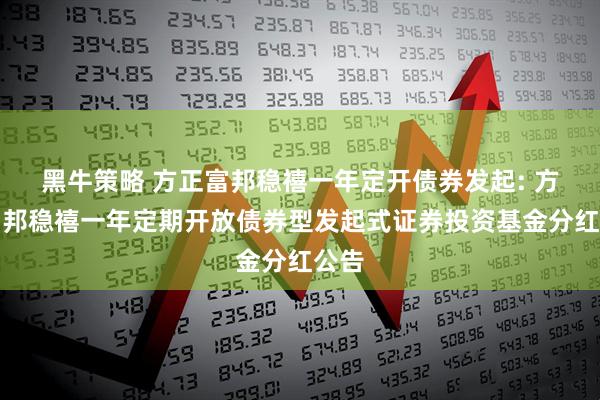 黑牛策略 方正富邦稳禧一年定开债券发起: 方正富邦稳禧一年定期开放债券型发起式证券投资基金分红公告