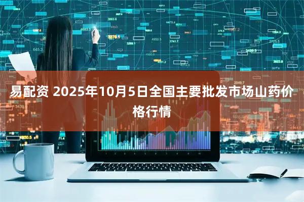 易配资 2025年10月5日全国主要批发市场山药价格行情