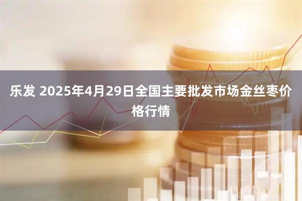 乐发 2025年4月29日全国主要批发市场金丝枣价格行情