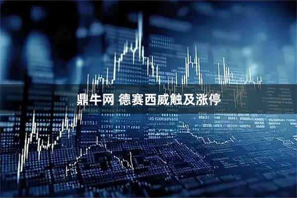 鼎牛网 德赛西威触及涨停