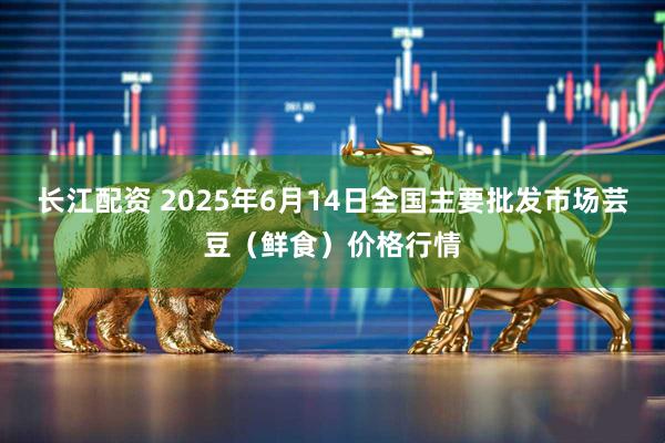 长江配资 2025年6月14日全国主要批发市场芸豆(鲜食)价格行情