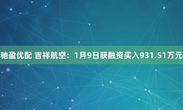 驰盈优配 吉祥航空：1月9日获融资买入931.51万元