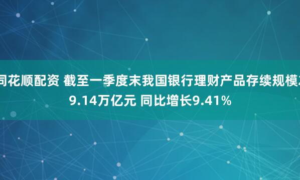 同花顺配资 截至一季度末我国银行理财产品存续规模29.14万亿元 同比增长9.41%