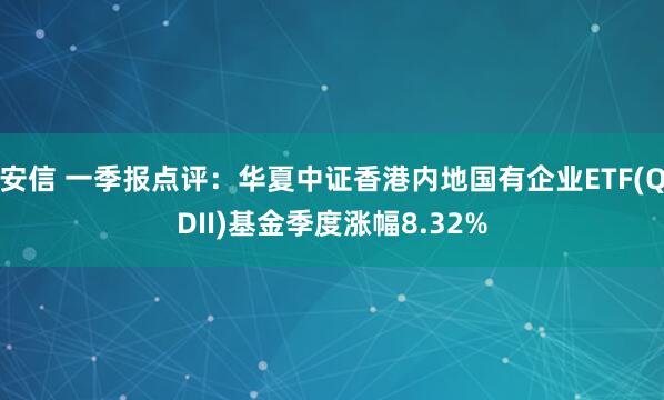 安信 一季报点评:华夏中证香港内地国有企业ETF(QDII)基金季度涨幅8.32%