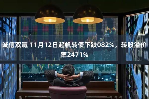 诚信双赢 11月12日起帆转债下跌082%，转股溢价率2471%